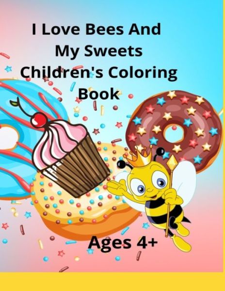 I Love Bees And My Sweets Children's Coloring Book Ages 4+: Also available in 6x9 travel size - Ladyhawke - Kirjat - Independently Published - 9798421756675 - keskiviikko 23. helmikuuta 2022