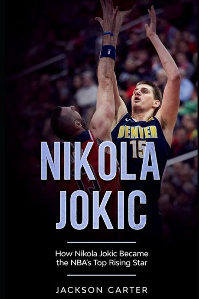 Cover for Jackson Carter · Nikola Jokic: How Nikola Jokic Became the NBA's Top Rising Star - The Nba's Most Explosive Players (Pocketbok) (2020)