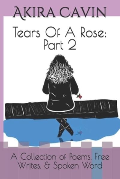 Cover for Akira Cavin · Tears Of A Rose: Part 2: A Collection of Poems, Free Writes, &amp; Spoken Word - Tears of a Rose (Paperback Book) (2021)