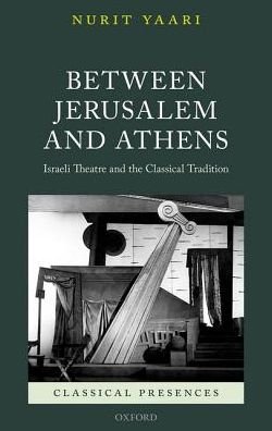 Cover for Yaari, Nurit (Professor of Theatre Studies in the Department of Theatre Arts, Professor of Theatre Studies in the Department of Theatre Arts, The David and Yolanda Katz Faculty of the Arts, Tel Aviv University) · Between Jerusalem and Athens: Israeli Theatre and the Classical Tradition - Classical Presences (Innbunden bok) (2018)