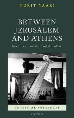 Cover for Yaari, Nurit (Professor of Theatre Studies in the Department of Theatre Arts, Professor of Theatre Studies in the Department of Theatre Arts, The David and Yolanda Katz Faculty of the Arts, Tel Aviv University) · Between Jerusalem and Athens: Israeli Theatre and the Classical Tradition - Classical Presences (Hardcover Book) (2018)