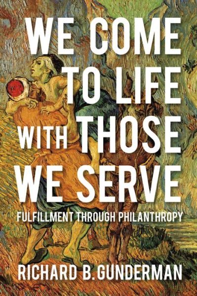 Cover for Richard B. Gunderman · We Come to Life with Those We Serve: Fulfillment through Philanthropy (Hardcover Book) (2017)