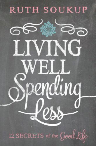 Living Well, Spending Less: 12 Secrets of the Good Life - Ruth Soukup - Books - Zondervan - 9780310337676 - December 18, 2014