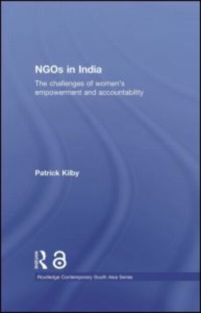 Cover for Kilby, Patrick (Australian National University) · NGOs in India: The challenges of women's empowerment and accountability - Routledge Contemporary South Asia Series (Paperback Book) (2012)