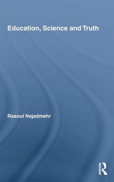 Cover for Rasoul Nejadmehr · Education, Science and Truth - Routledge International Studies in the Philosophy of Education (Hardcover Book) (2009)