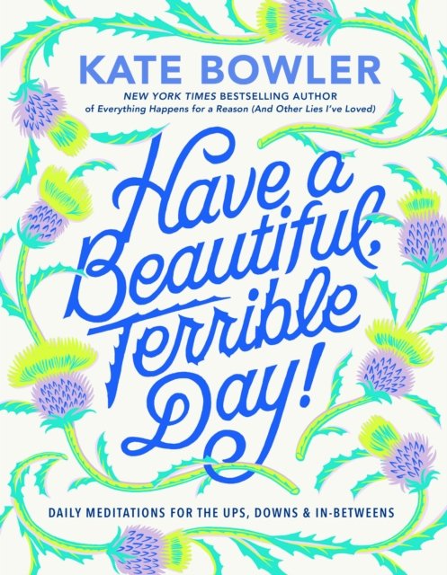Cover for Kate Bowler · Have a Beautiful, Terrible Day!: Daily Meditations for the Ups, Downs &amp; In-Betweens (Inbunden Bok) (2024)