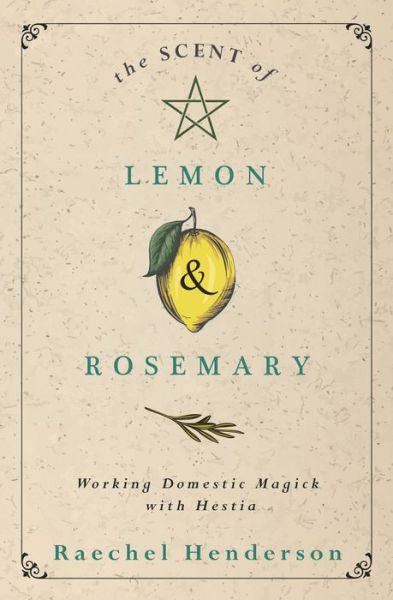 Cover for Raechel Henderson · The Scent of Lemon and Rosemary: Working Domestic Magick with Hestia (Paperback Book) (2021)