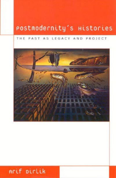 Postmodernity's Histories: The Past as Legacy and Project - Culture and Politics Series - Arif Dirlik - Książki - Rowman & Littlefield - 9780742501676 - 18 października 2000