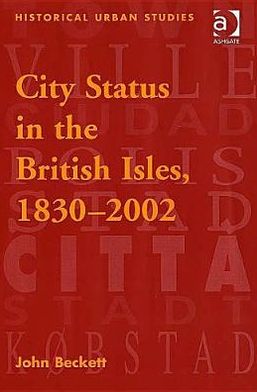 Cover for John Beckett · City Status in the British Isles, 1830–2002 - Historical Urban Studies Series (Hardcover Book) [New edition] (2005)