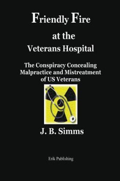 Cover for J.B. Simms · Friendly Fire at the Veterans Hospital The Conspiracy Concealing Malpractice and Mistreatment of US Veterans (Paperback Book) (2018)