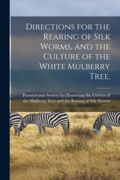 Cover for Pennsylvania Society for Promoting Th · Directions for the Rearing of Silk Worms, and the Culture of the White Mulberry Tree. [microform] (Paperback Book) (2021)