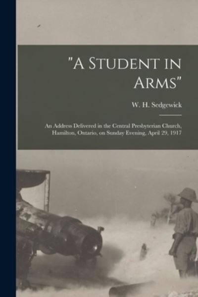 Cover for W H (William Henry) 187 Sedgewick · A Student in Arms [microform]: an Address Delivered in the Central Presbyterian Church, Hamilton, Ontario, on Sunday Evening, April 29, 1917 (Paperback Book) (2021)