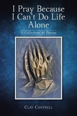 Cover for Clay Cantrell · I Pray Because I Can't Do Life Alone: A Collection of Poems (Paperback Book) (2021)