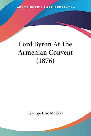 Cover for George Eric Mackay · Lord Byron At The Armenian Convent (1876) (Paperback Book) (2009)