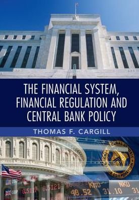 Cover for Cargill, Thomas F. (University of Nevada, Reno) · The Financial System, Financial Regulation and Central Bank Policy (Hardcover Book) (2017)