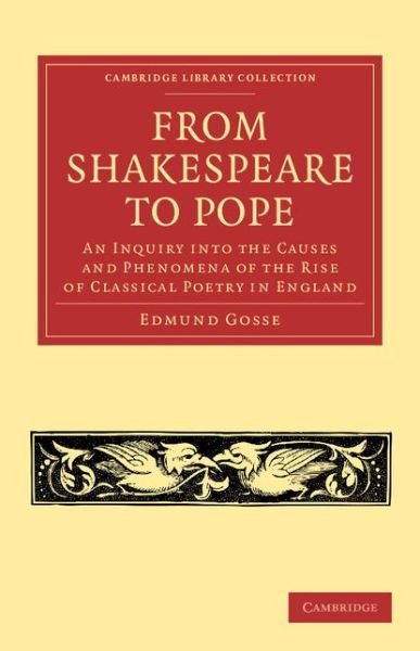From Shakespeare to Pope: An Inquiry into the Causes and Phenomena of the Rise of Classical Poetry in England - Cambridge Library Collection - Shakespeare and Renaissance Drama - Edmund Gosse - Books - Cambridge University Press - 9781108054676 - August 29, 2013