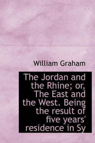 Cover for William Graham · The Jordan and the Rhine; Or, the East and the West. Being the Result of Five Years' Residence in Sy (Hardcover Book) (2009)