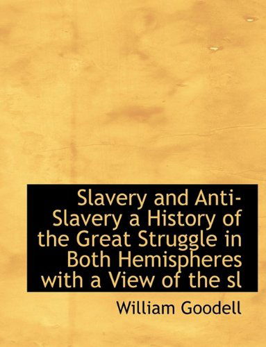 Cover for William Goodell · Slavery and Anti-Slavery a History of the Great Struggle in Both Hemispheres with a View of the SL (Paperback Book) (2009)