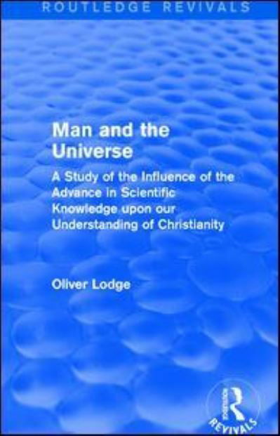 Man and the Universe: A Study of the Influence of the Advance in Scientific Knowledge upon our Understanding of Christianity - Routledge Revivals - Oliver Lodge - Books - Taylor & Francis Ltd - 9781138192676 - February 5, 2016