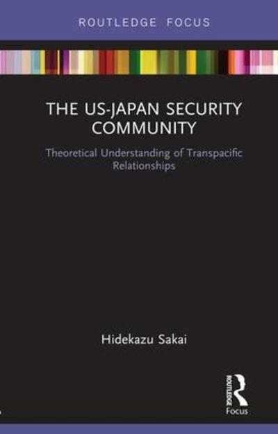 Cover for Hidekazu Sakai · The US-Japan Security Community: Theoretical Understanding of Transpacific Relationships - Routledge Studies on the Asia-Pacific Region (Hardcover Book) (2018)