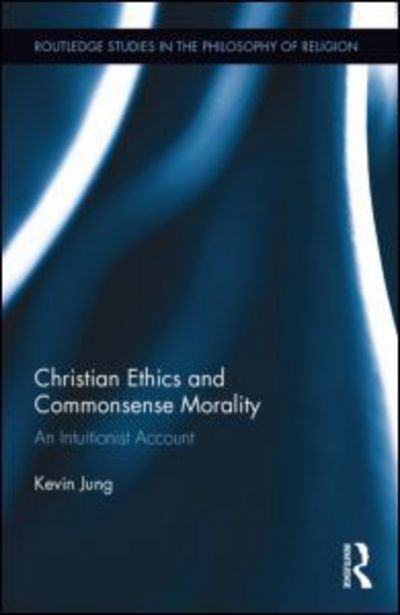 Cover for Kevin Jung · Christian Ethics and Commonsense Morality: An Intuitionist Account - Routledge Studies in the Philosophy of Religion (Gebundenes Buch) (2014)