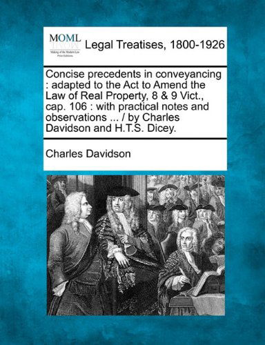 Cover for Charles Davidson · Concise Precedents in Conveyancing: Adapted to the Act to Amend the Law of Real Property, 8 &amp; 9 Vict., Cap. 106 : with Practical Notes and Observations ... /  by Charles Davidson and H.t.s. Dicey. (Paperback Book) (2010)