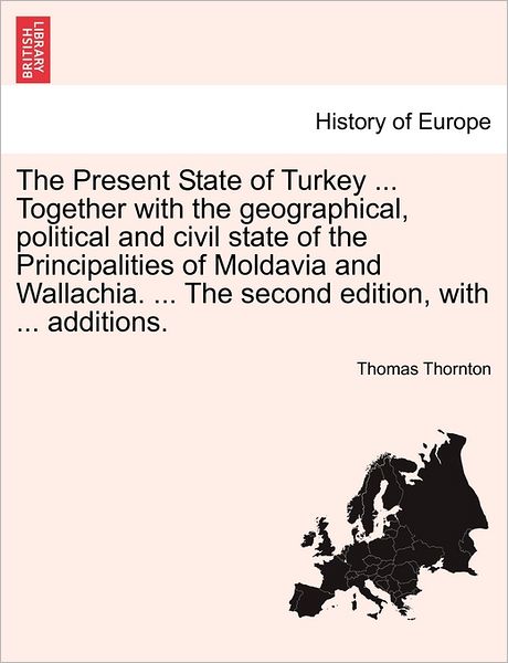 Cover for Thornton, Thomas, Jr. · The Present State of Turkey ... Together with the Geographical, Political and Civil State of the Principalities of Moldavia and Wallachia. ... the Second (Paperback Book) (2011)