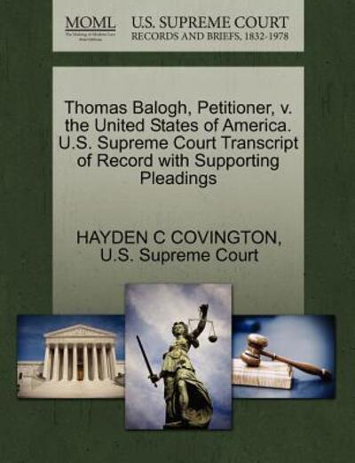 Cover for Hayden C Covington · Thomas Balogh, Petitioner, V. the United States of America. U.s. Supreme Court Transcript of Record with Supporting Pleadings (Paperback Book) (2011)