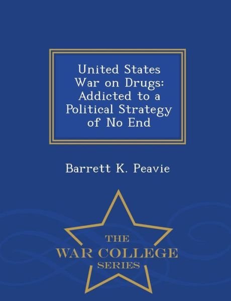 Cover for Barrett K Peavie · United States War on Drugs: Addicted to a Political Strategy of No End - War College Series (Pocketbok) (2015)