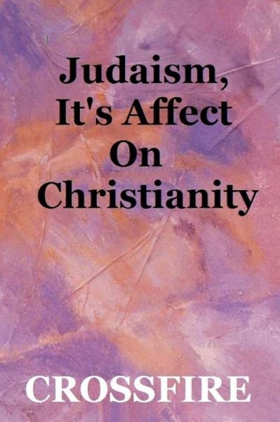 Judaism, It's Affect on Christianity - Crossfire - Książki - Lulu.com - 9781329457676 - 11 sierpnia 2015