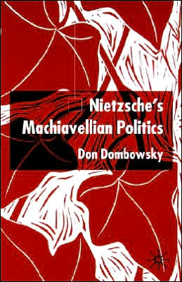 Nietzsche's Machiavellian Politics - D. Dombowsky - Books - Palgrave USA - 9781403933676 - February 27, 2004