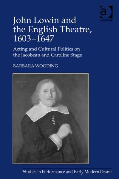 Cover for Barbara Wooding · John Lowin and the English Theatre, 1603?1647: Acting and Cultural Politics on the Jacobean and Caroline Stage - Studies in Performance and Early Modern Drama (Hardcover Book) [New edition] (2013)