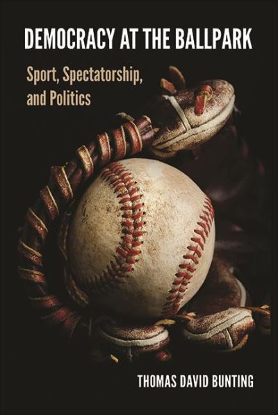 Cover for Thomas David Bunting · Democracy at the Ballpark: Sport, Spectatorship, and Politics (Hardcover Book) (2021)