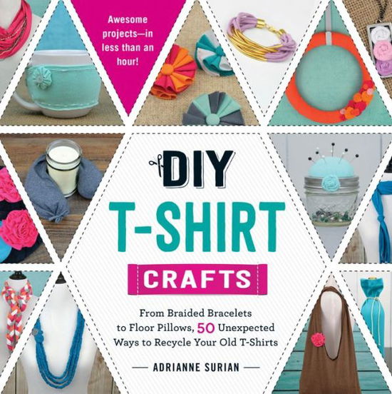 Cover for Adrianne Surian · DIY T-Shirt Crafts: From Braided Bracelets to Floor Pillows, 50 Unexpected Ways to Recycle Your Old T-Shirts (Paperback Book) (2015)