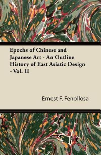 Cover for Ernest F Fenollosa · Epochs of Chinese and Japanese Art - an Outline History of East Asiatic Design - Vol. II (Paperback Book) (2011)