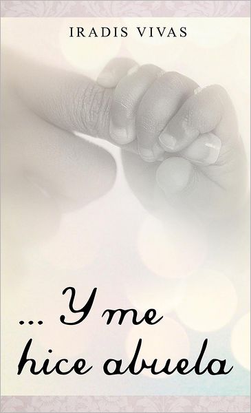Cover for Iradis Vivas · ... Y Me Hice Abuela (Hardcover Book) [Spanish edition] (2012)