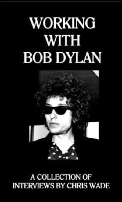 Working with Bob Dylan - Chris Wade - Bøker - Lulu Press, Inc. - 9781470982676 - 15. november 2022