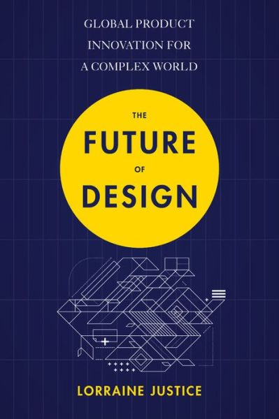 Cover for Lorraine Justice · The Future of Design: Global Product Innovation for a Complex World (Paperback Book) (2019)