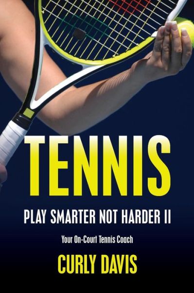 Cover for Curly Davis · Tennis...play Smarter Not Harder Ii: Your On-court Tennis Coach Curly Davis (Volume 2) (Paperback Book) (2013)