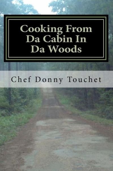 Cover for Chef Donny Touchet · Cooking from Da Cabin in Da Woods: Wild Game and Fish Done the Right Way (Pocketbok) (2013)