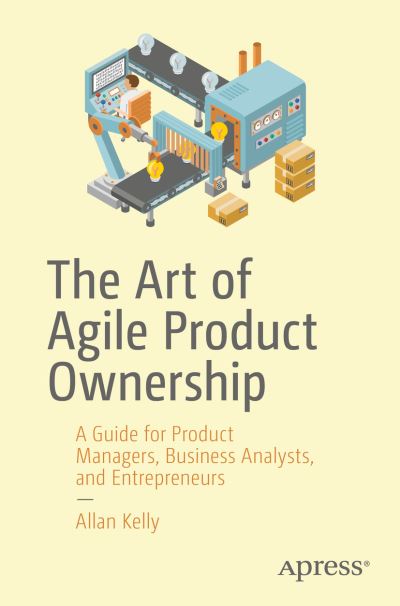 Cover for Allan Kelly · The Art of Agile Product Ownership: A Guide for Product Managers, Business Analysts, and Entrepreneurs (Paperback Book) [1st edition] (2019)