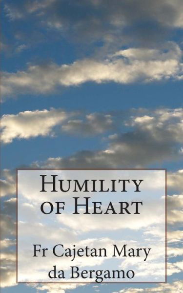 Humility of Heart - Fr Cajetan Mary Da Bergamo - Livros - CreateSpace Independent Publishing Platf - 9781492155676 - 14 de agosto de 2013