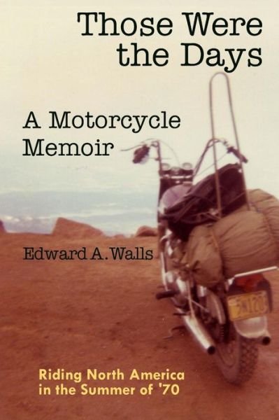 Edward a Walls · Those Were the Days a Motorcycle Memoir: Riding North America in the Summer of '70 (Paperback Book) (2014)