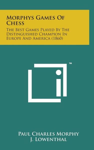 Cover for Paul Charles Morphy · Morphys Games of Chess: the Best Games Played by the Distinguished Champion in Europe and America (1860) (Hardcover Book) (2014)