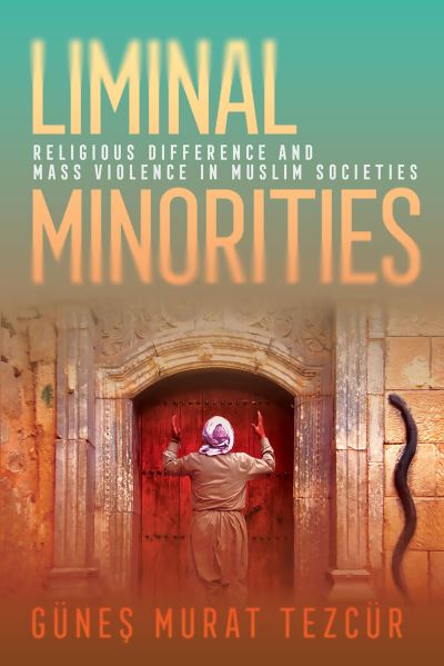 Cover for Gunes Murat Tezcur · Liminal Minorities: Religious Difference and Mass Violence in Muslim Societies - Religion and Conflict (Hardcover Book) (2024)