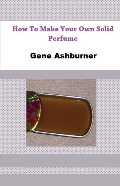 Cover for Gene Ashburner · How to Make Your Own Solid Perfume (Paperback Book) (2014)