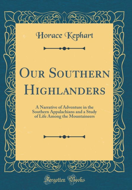 Cover for Horace Kephart · Our Southern Highlanders : A Narrative of Adventure in the Southern Appalachians and a Study of Life Among the Mountaineers (Classic Reprint) (Hardcover Book) (2019)