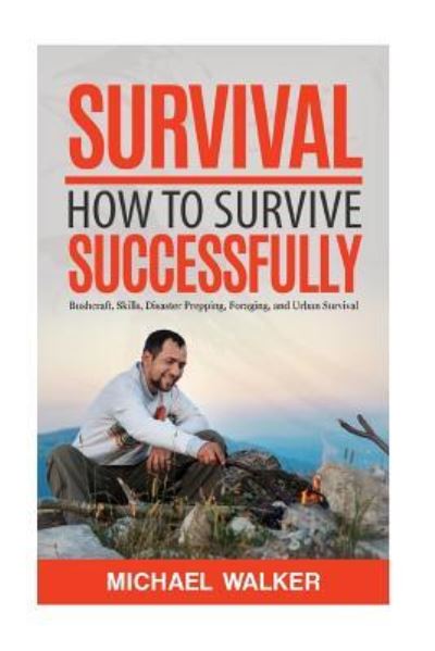 Cover for Michael Walker · Survival : How to Survive Successfully : Bushcraft skills, Disaster Prepping, Foraging, &amp; Urban Survival (Paperback Book) (2016)