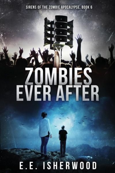 Zombies Ever After: Sirens of the Zombie Apocalypse, Book 6 (Volume 6) - E E Isherwood - Kirjat - CreateSpace Independent Publishing Platf - 9781537724676 - perjantai 23. syyskuuta 2016