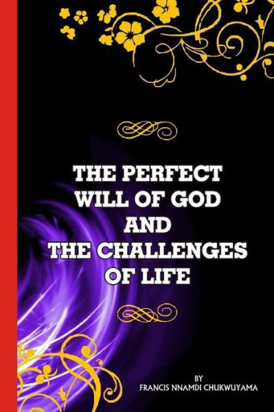 The Perfect will of God and The Challenges of Life - Francis Nnamdi Chukwuyama - Bøker - Createspace Independent Publishing Platf - 9781539720676 - 24. oktober 2016